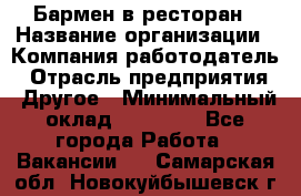 Бармен в ресторан › Название организации ­ Компания-работодатель › Отрасль предприятия ­ Другое › Минимальный оклад ­ 22 000 - Все города Работа » Вакансии   . Самарская обл.,Новокуйбышевск г.